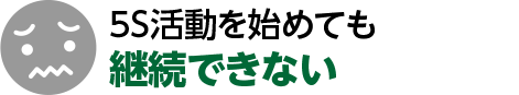 5S活動を始めても

継続できない